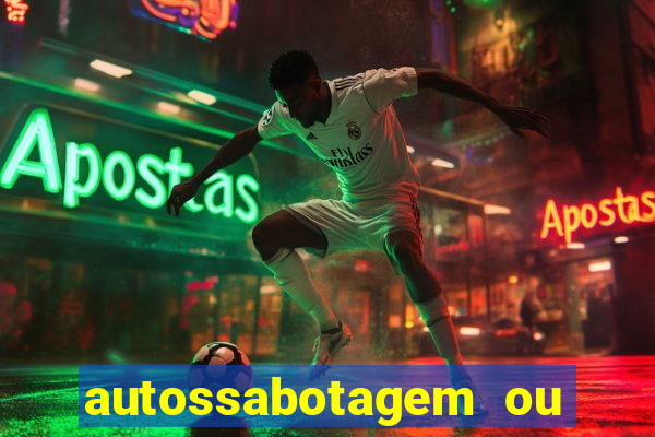 autossabotagem ou auto sabotagem